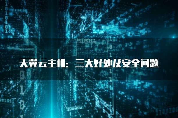 天翼云主机:三大好处及安全问题