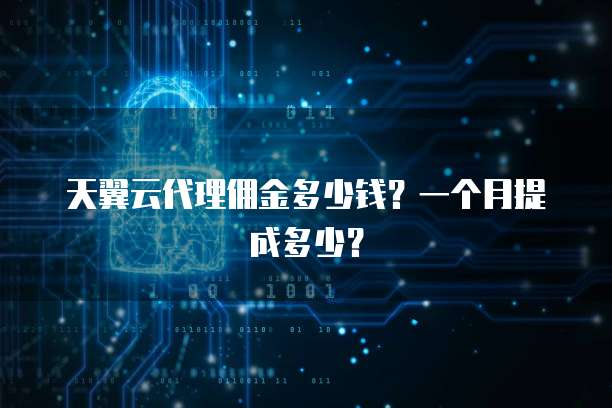 天翼云代理佣金多少钱?一个月提成多少?