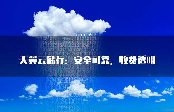 天翼云储存:安全可靠,收费透明