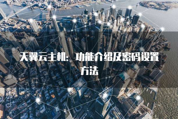 天翼云主机:功能介绍及密码设置方法