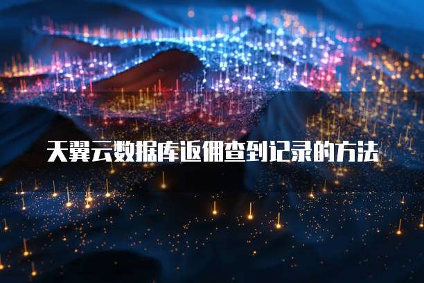 天翼云数据库返佣查到记录的方法