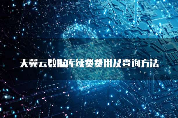 天翼云数据库续费费用及查询方法