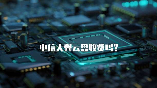 电信天翼云盘收费吗?