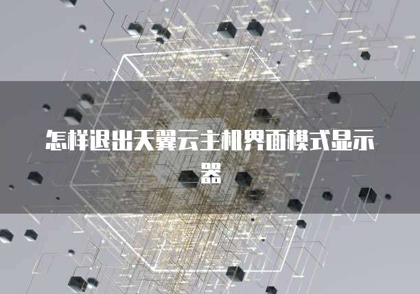 怎样退出天翼云主机界面模式显示器