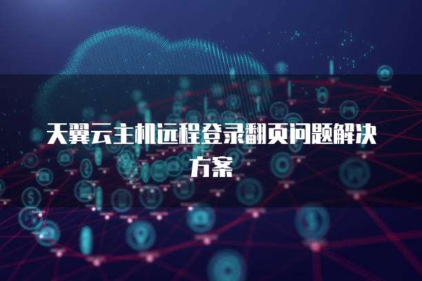 天翼云主机远程登录翻页问题解决方案