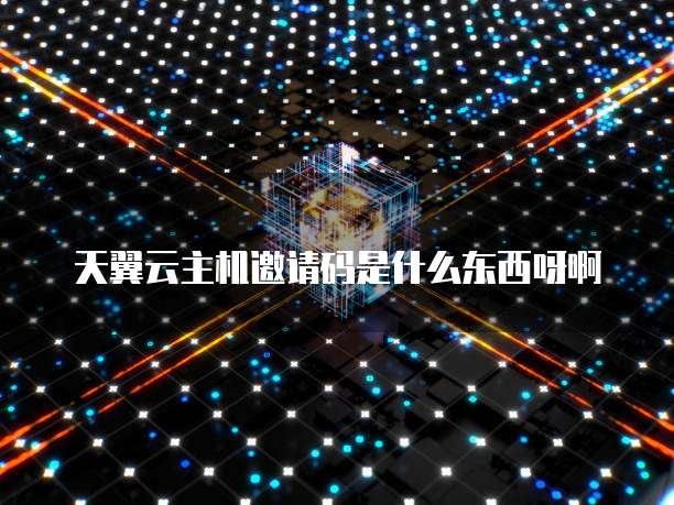 天翼云主机邀请码是什么东西呀啊