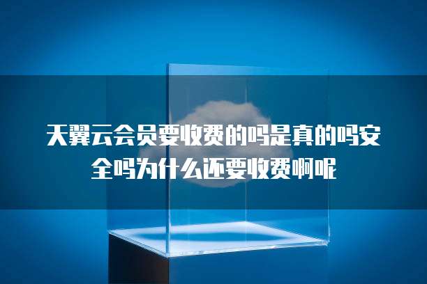 天翼云会员要收费的吗是真的吗安全吗为什么还要收费啊呢