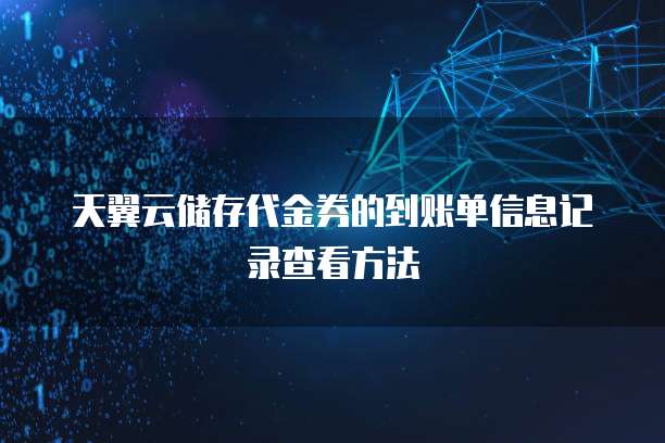 天翼云储存代金券的到账单信息记录查看方法