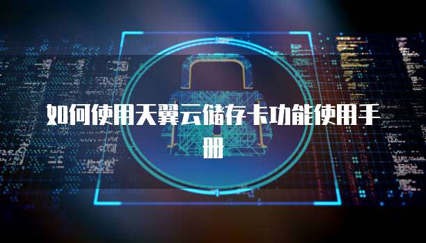 如何使用天翼云储存卡功能使用手册