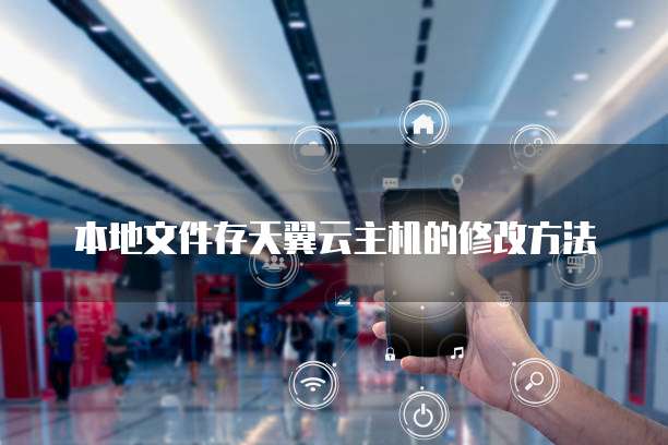 本地文件存天翼云主机的修改方法