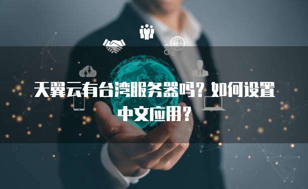 天翼云有台湾服务器吗?如何设置中文应用?