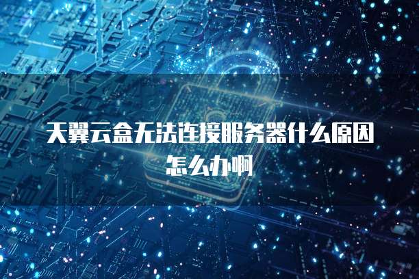 天翼云盒无法连接服务器什么原因怎么办啊