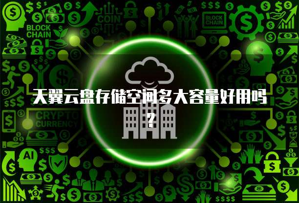 天翼云盘存储空间多大容量好用吗？