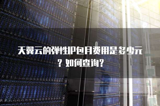 天翼云的弹性IP包月费用是多少元?如何查询?