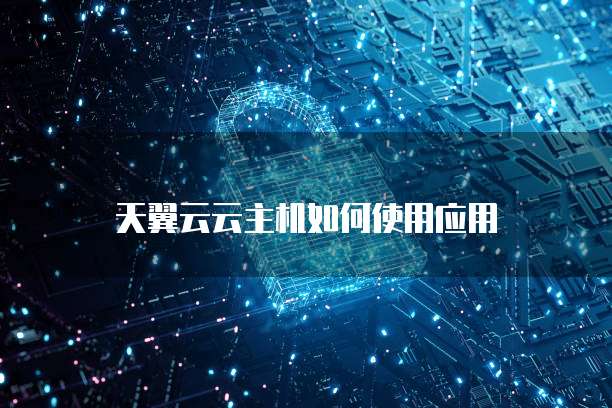 天翼云云主机如何使用应用