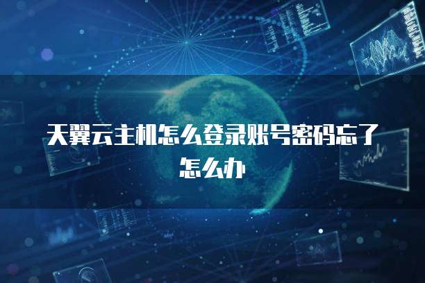 天翼云主机怎么登录账号密码忘了怎么办