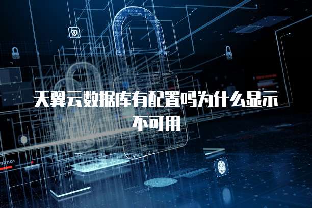 天翼云数据库有配置吗为什么显示不可用