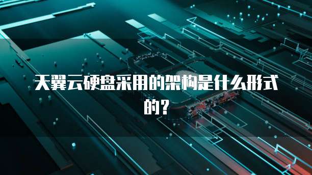 天翼云硬盘采用的架构是什么形式的?