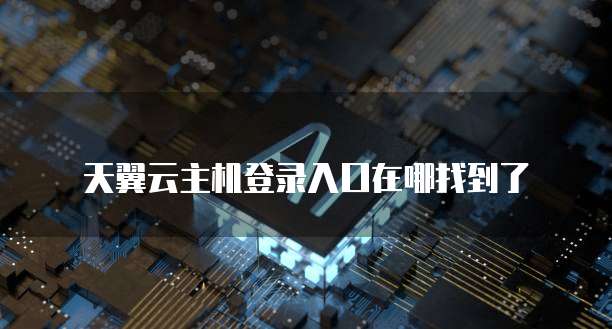 天翼云主机登录入口在哪找到了