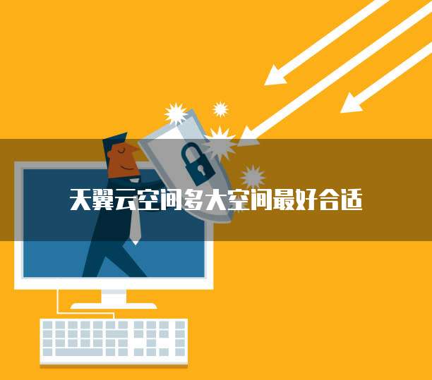 天翼云空间多大空间最好合适