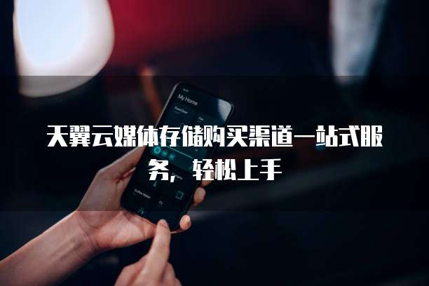 天翼云媒体存储购买渠道一站式服务，轻松上手