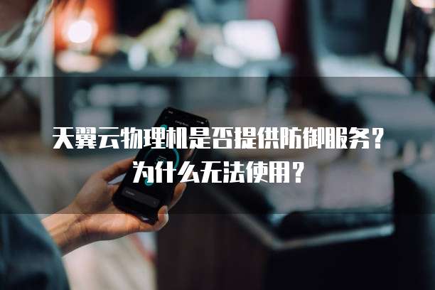 天翼云物理机是否提供防御服务?为什么无法使用?