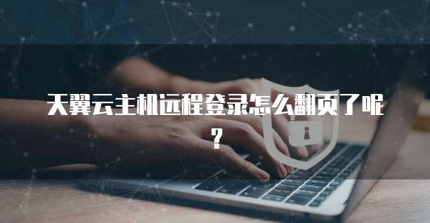 天翼云主机远程登录怎么翻页了呢?