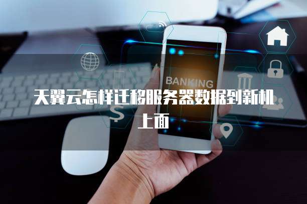 天翼云怎样迁移服务器数据到新机上面