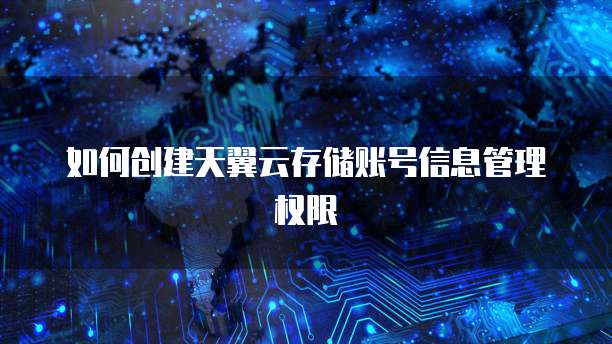 如何创建天翼云存储账号信息管理权限
