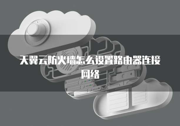 天翼云防火墙怎么设置路由器连接网络