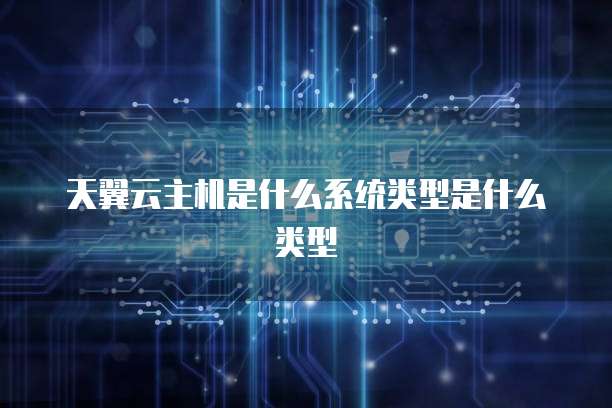 天翼云主机是什么系统类型是什么类型