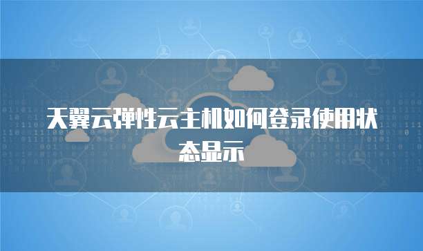 天翼云弹性云主机如何登录使用状态显示