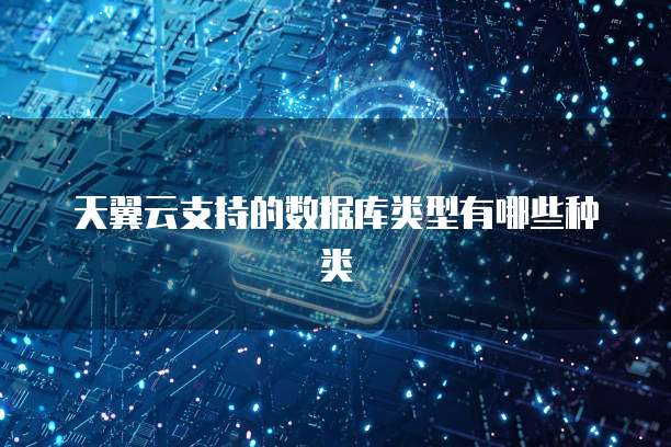 天翼云支持的数据库类型有哪些种类