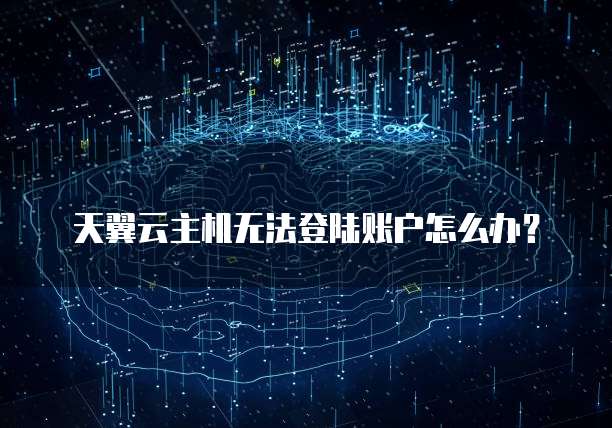 天翼云主机无法登陆账户怎么办?