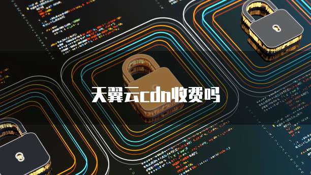 天翼云cdn收费吗