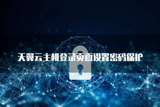 天翼云主机登录页面设置密码保护