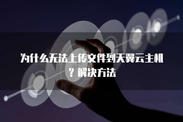 为什么无法上传文件到天翼云主机?解决方法