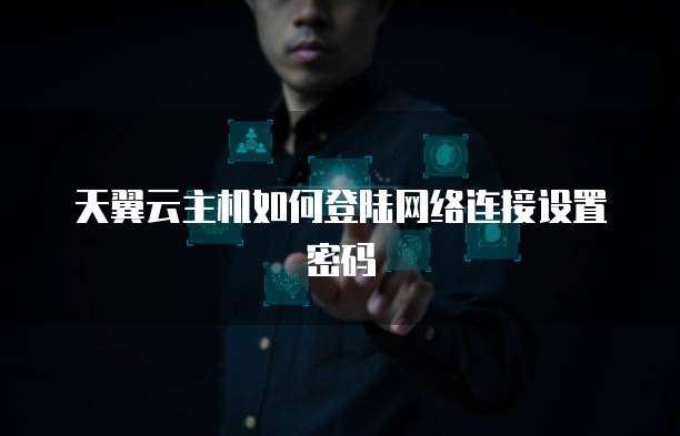 天翼云主机如何登陆网络连接设置密码