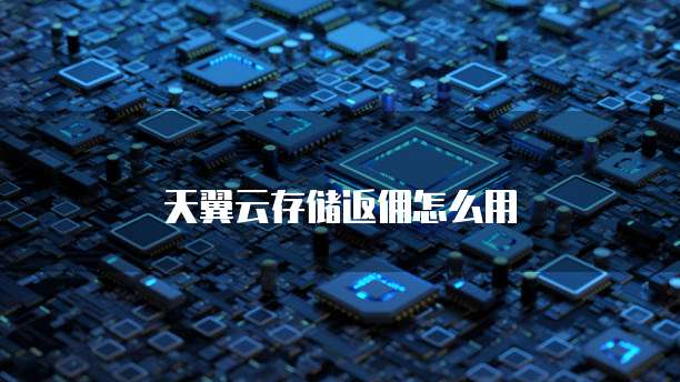 天翼云存储返佣怎么用