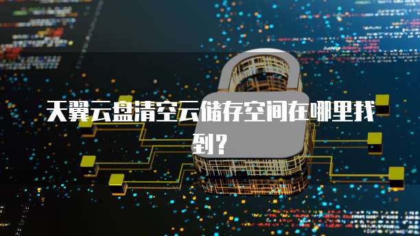 天翼云盘清空云储存空间在哪里找到?