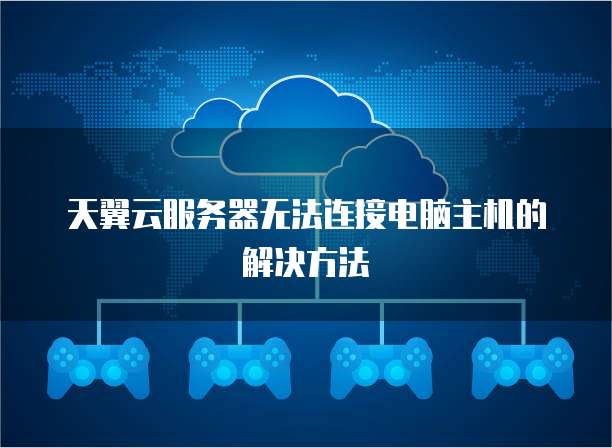 天翼云服务器无法连接电脑主机的解决方法
