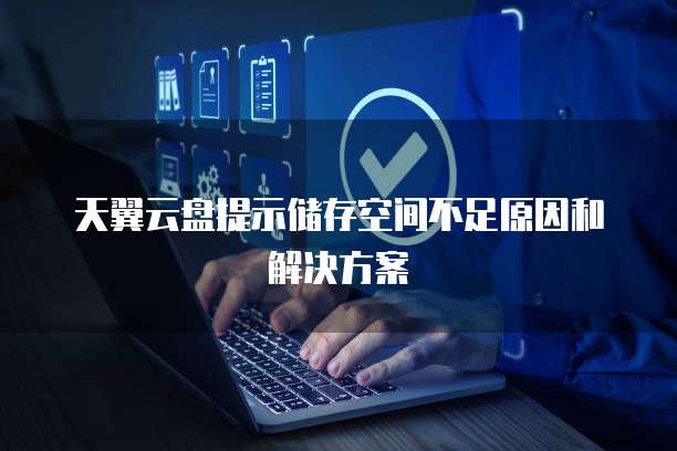 天翼云盘提示储存空间不足原因和解决方案