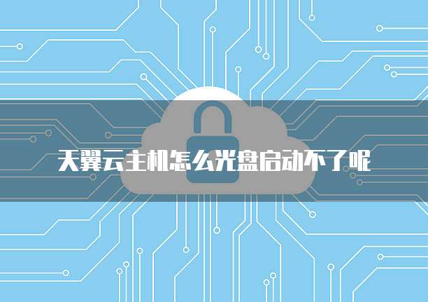 天翼云主机怎么光盘启动不了呢