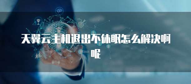 天翼云主机退出不休眠怎么解决啊呢