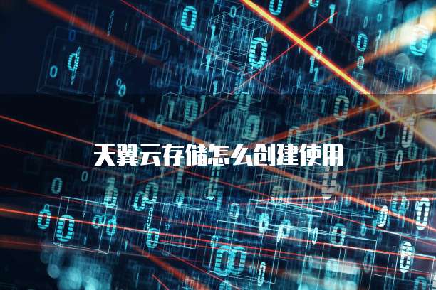 天翼云存储怎么创建使用