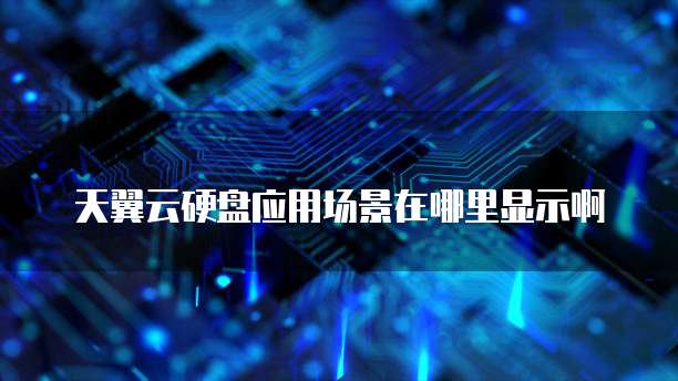天翼云硬盘应用场景在哪里显示啊
