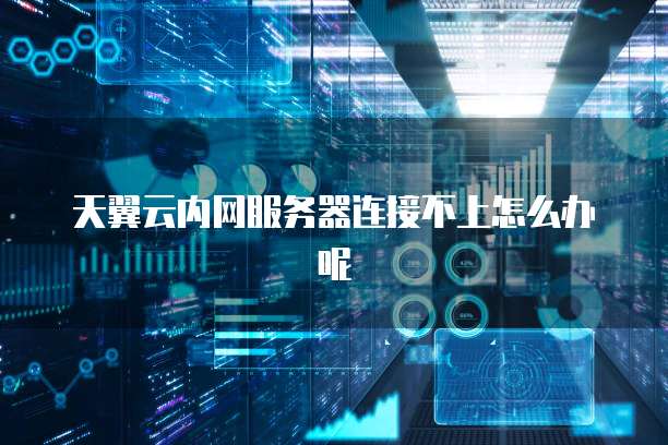 天翼云内网服务器连接不上怎么办呢