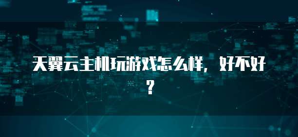 天翼云主机玩游戏怎么样,好不好?