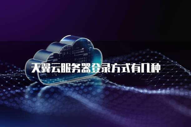 天翼云服务器登录方式有几种