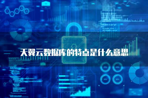 天翼云数据库的特点是什么意思